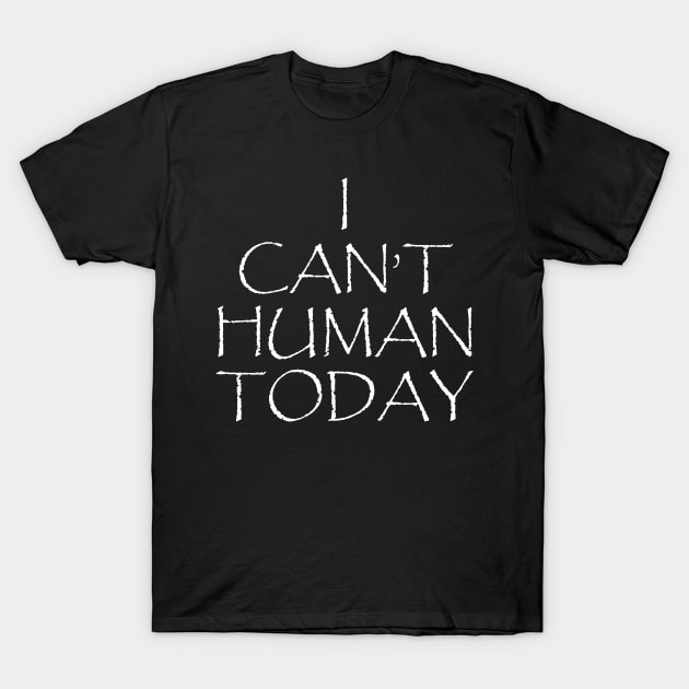 I Can't Human Today T-Shirt by OtakuGeek